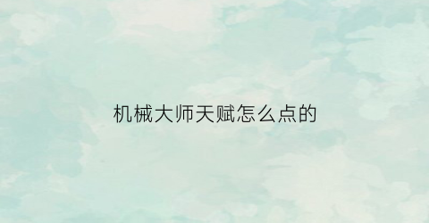 “机械大师天赋怎么点的(机械大师带什么配件)