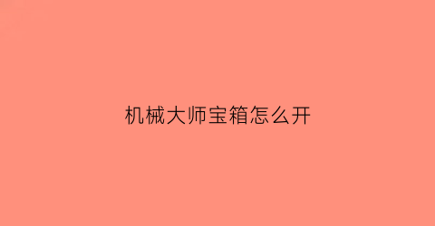 “机械大师宝箱怎么开(机械大师技能)