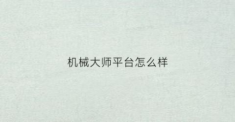 “机械大师平台怎么样(机械大师平台怎么样知乎)