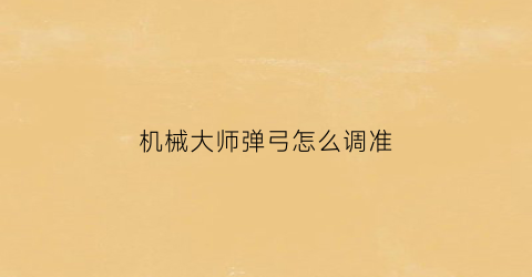 “机械大师弹弓怎么调准(机械大师弹弓好还是野战狼好)