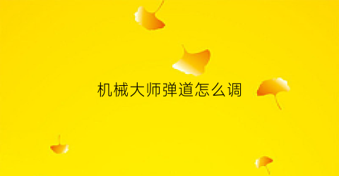 “机械大师弹道怎么调(机械大师怎么玩)