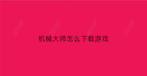 “机械大师怎么下载游戏(机械大师有什么用)