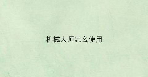 “机械大师怎么使用(机械大师怎么玩)