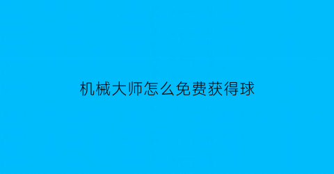 机械大师怎么免费获得球