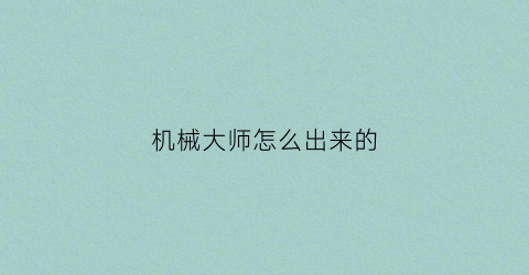 “机械大师怎么出来的(机械大师有什么用)