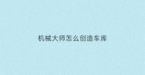 机械大师怎么创造车库