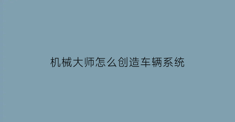 机械大师怎么创造车辆系统