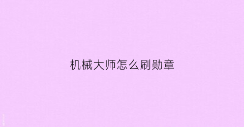 机械大师怎么刷勋章