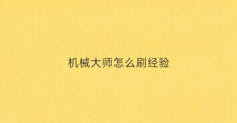 “机械大师怎么刷经验(机械大师的挑战)