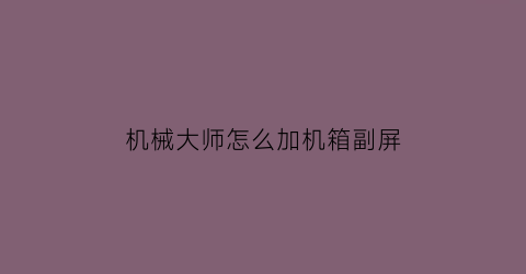 “机械大师怎么加机箱副屏(机械大师机箱)