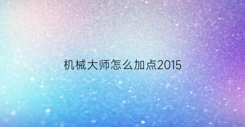 机械大师怎么加点2015