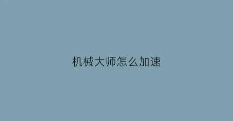 机械大师怎么加速(机械大师怎么玩)