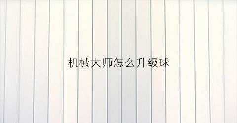 机械大师怎么升级球