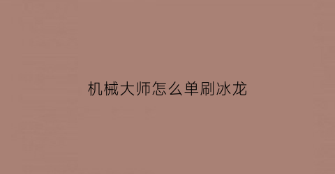 “机械大师怎么单刷冰龙