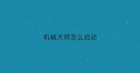 机械大师怎么启动(机械大师dlc)