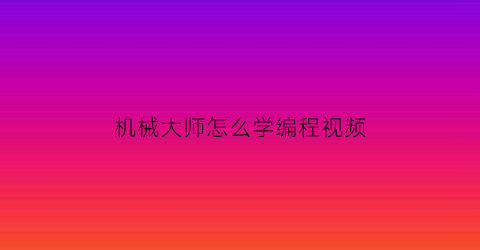 “机械大师怎么学编程视频(机械大师官网)