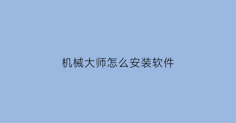 “机械大师怎么安装软件(机械大师四代安装图解)