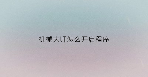 机械大师怎么开启程序