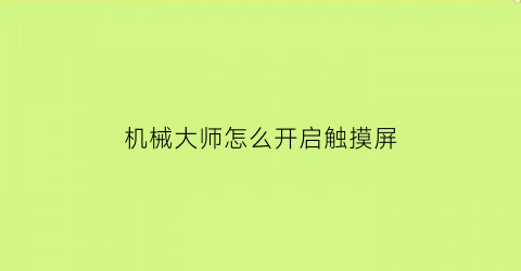 “机械大师怎么开启触摸屏(机械大师怎么开启触摸屏功能)