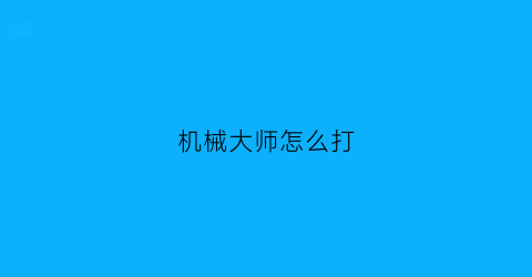 “机械大师怎么打(机械大师有什么用)