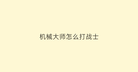 机械大师怎么打战士