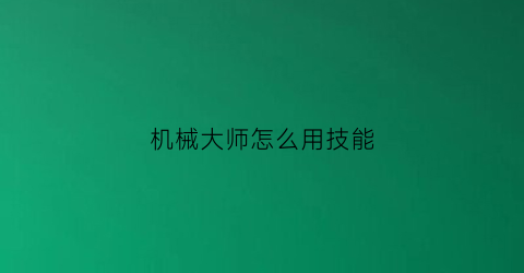 机械大师怎么用技能