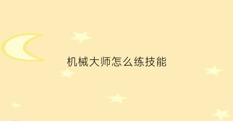 “机械大师怎么练技能(机械大师天赋)