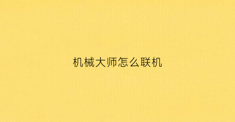 “机械大师怎么联机(机械大师怎么联机教程)