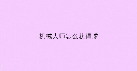 机械大师怎么获得球