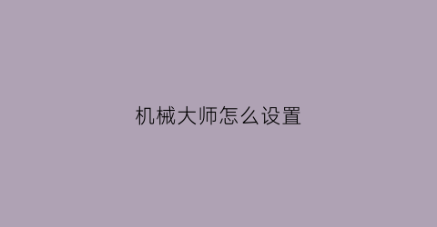 机械大师怎么设置(机械大师app)