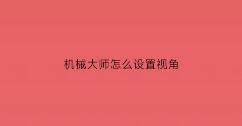 “机械大师怎么设置视角(机械大师主机)