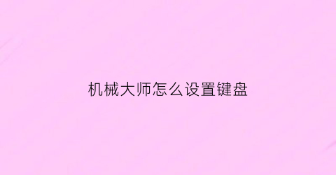 “机械大师怎么设置键盘(机械大师有什么用)