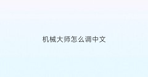 “机械大师怎么调中文(机械大师怎么调中文版本)