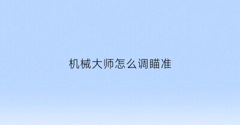 “机械大师怎么调瞄准(机械大师三代射程)