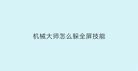 机械大师怎么躲全屏技能