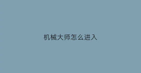 “机械大师怎么进入(机械大师官网)