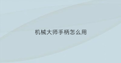 机械大师手柄怎么用(机械师手柄怎么样)