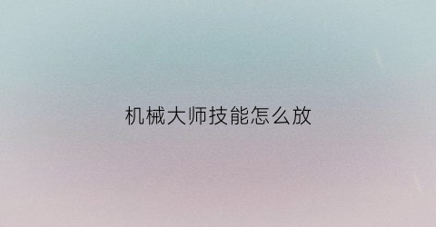 机械大师技能怎么放