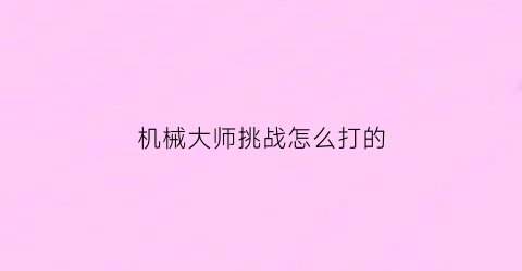 机械大师挑战怎么打的