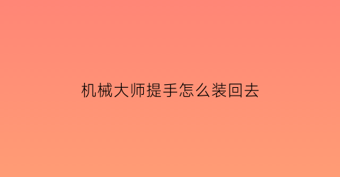 “机械大师提手怎么装回去(机械大师吧)