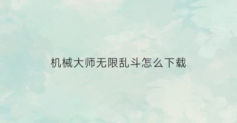 机械大师无限乱斗怎么下载(switch机械大乱斗)