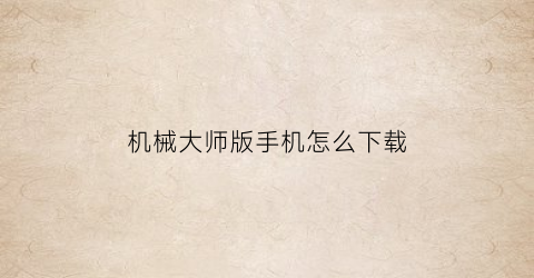 机械大师版手机怎么下载(我想看机械大师)