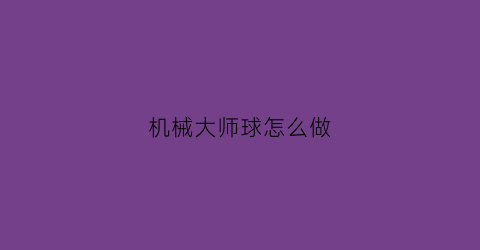 “机械大师球怎么做(dnf机械大师球)