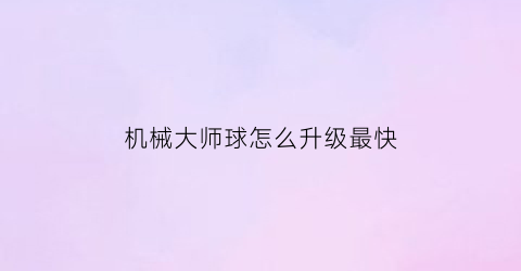 机械大师球怎么升级最快