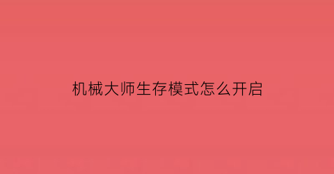 “机械大师生存模式怎么开启(机械大师有什么用)