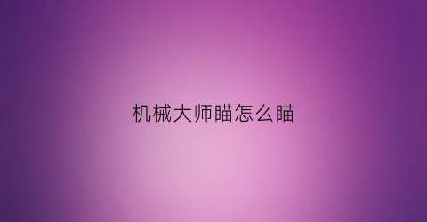 机械大师瞄怎么瞄(机械大师攻略)