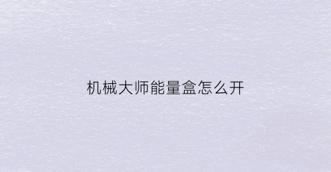 机械大师能量盒怎么开