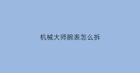 机械大师腕表怎么拆