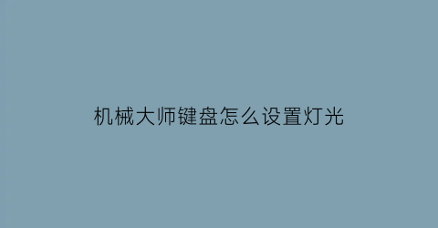 “机械大师键盘怎么设置灯光(机械师键盘光效怎么设置)