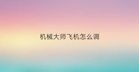 机械大师飞机怎么调